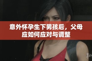 意外怀孕生下男孩后，父母应如何应对与调整