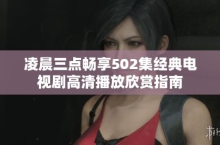凌晨三点畅享502集经典电视剧高清播放欣赏指南