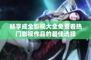 畅享成全影视大全免费看热门影视作品的最佳选择