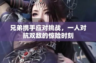 兄弟携手应对挑战，一人对抗双敌的惊险时刻