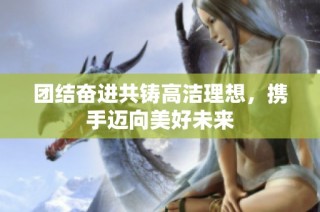 团结奋进共铸高洁理想，携手迈向美好未来