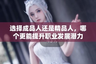 选择成品人还是精品人，哪个更能提升职业发展潜力