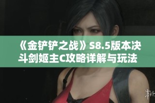 《金铲铲之战》S8.5版本决斗剑姬主C攻略详解与玩法技巧