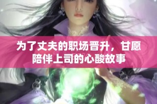 为了丈夫的职场晋升，甘愿陪伴上司的心酸故事