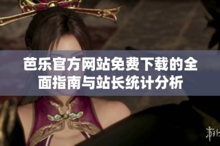 芭乐官方网站免费下载的全面指南与站长统计分析