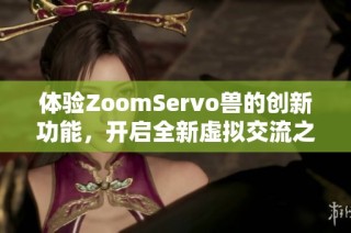 体验ZoomServo兽的创新功能，开启全新虚拟交流之旅