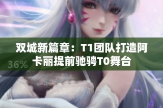双城新篇章：T1团队打造阿卡丽提前驰骋T0舞台