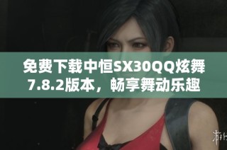 免费下载中恒SX30QQ炫舞7.8.2版本，畅享舞动乐趣