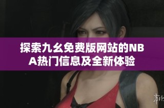 探索九幺免费版网站的NBA热门信息及全新体验