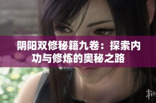 阴阳双修秘籍九卷：探索内功与修炼的奥秘之路