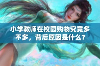 小学教师在校园购物究竟多不多，背后原因是什么？