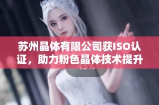 苏州晶体有限公司获ISO认证，助力粉色晶体技术提升