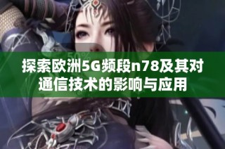 探索欧洲5G频段n78及其对通信技术的影响与应用