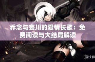 乔念与妄川的爱情长歌：免费阅读与大结局解读