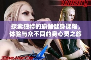 探索独特的瑜伽健身课程，体验与众不同的身心灵之旅