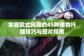 掌握欧式风格的45种植物扦插技巧与图片指南