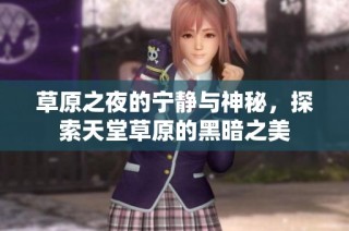 草原之夜的宁静与神秘，探索天堂草原的黑暗之美