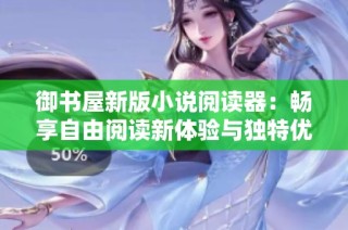 御书屋新版小说阅读器：畅享自由阅读新体验与独特优势