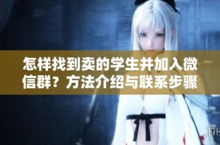 怎样找到卖的学生并加入微信群？方法介绍与联系步骤解析