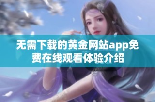 无需下载的黄金网站app免费在线观看体验介绍