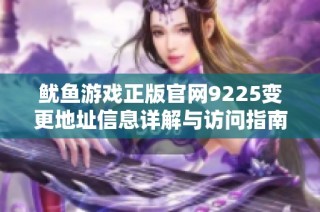 鱿鱼游戏正版官网9225变更地址信息详解与访问指南