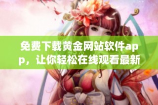 免费下载黄金网站软件app，让你轻松在线观看最新内容