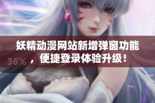 妖精动漫网站新增弹窗功能，便捷登录体验升级！