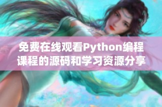免费在线观看Python编程课程的源码和学习资源分享