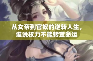 从女帝到官奴的逆转人生，谁说权力不能转变命运