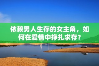依赖男人生存的女主角，如何在爱情中挣扎求存？