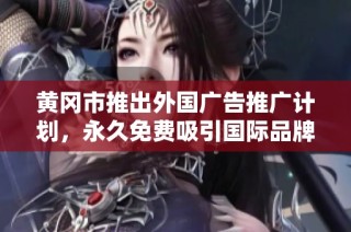 黄冈市推出外国广告推广计划，永久免费吸引国际品牌入驻