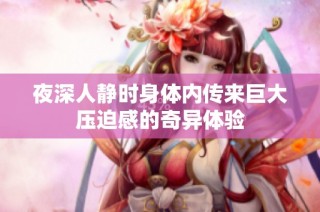 夜深人静时身体内传来巨大压迫感的奇异体验