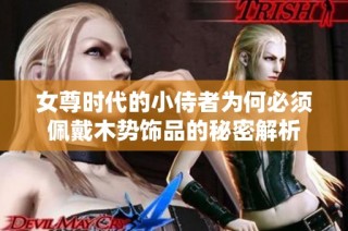 女尊时代的小侍者为何必须佩戴木势饰品的秘密解析