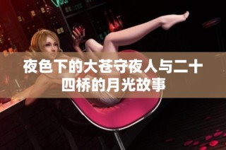 夜色下的大苍守夜人与二十四桥的月光故事