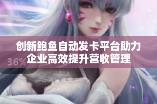 创新鲍鱼自动发卡平台助力企业高效提升营收管理