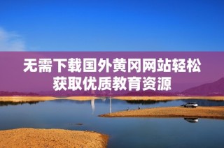 无需下载国外黄冈网站轻松获取优质教育资源
