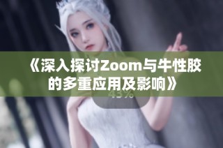 《深入探讨Zoom与牛性胶的多重应用及影响》