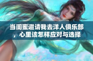 当闺蜜邀请我去洋人俱乐部，心里该怎样应对与选择