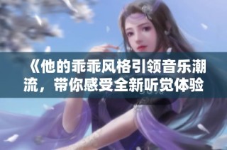 《他的乖乖风格引领音乐潮流，带你感受全新听觉体验》