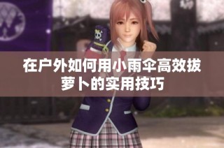 在户外如何用小雨伞高效拔萝卜的实用技巧