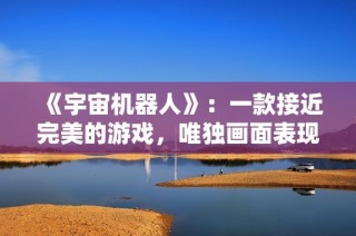 《宇宙机器人》：一款接近完美的游戏，唯独画面表现欠佳
