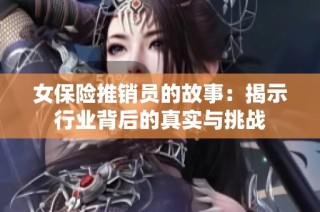女保险推销员的故事：揭示行业背后的真实与挑战