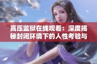 高压监狱在线观看：深度揭秘封闭环境下的人性考验与挣扎