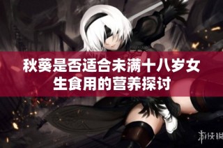 秋葵是否适合未满十八岁女生食用的营养探讨