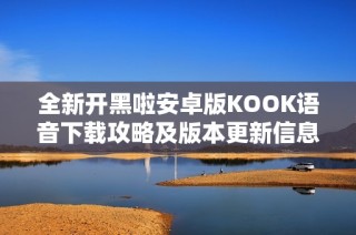 全新开黑啦安卓版KOOK语音下载攻略及版本更新信息分享