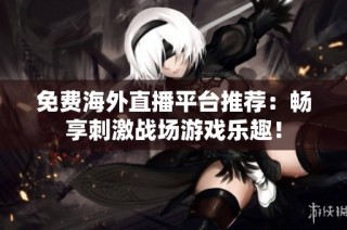 免费海外直播平台推荐：畅享刺激战场游戏乐趣！