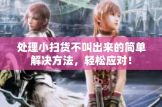 处理小扫货不叫出来的简单解决方法，轻松应对！