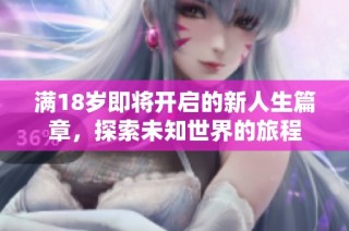 满18岁即将开启的新人生篇章，探索未知世界的旅程