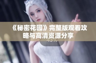 《秘密花园》完整版观看攻略与高清资源分享