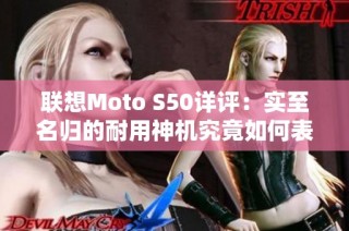 联想Moto S50详评：实至名归的耐用神机究竟如何表现